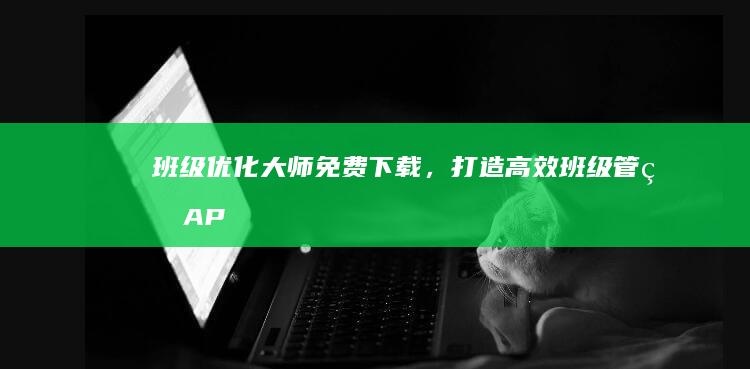 班级优化大师：免费下载，打造高效班级管理APP